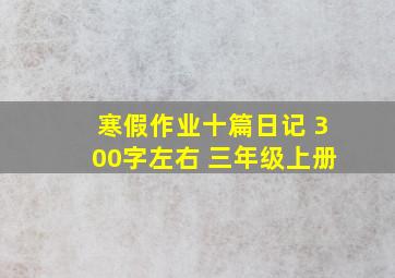 寒假作业十篇日记 300字左右 三年级上册